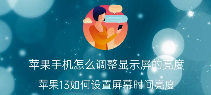 苹果手机怎么调整显示屏的亮度 苹果13如何设置屏幕时间亮度？